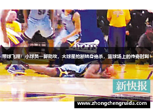 带球飞翔！小球员一脚助攻，大球星抢断转身绝杀，篮球场上的传奇时刻！